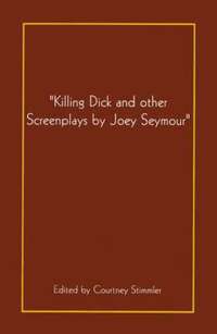 bokomslag &quot;Killing Dick and Other Screenplays by Joey Seymour&quot;