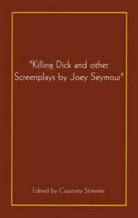 bokomslag "Killing Dick and Other Screenplays by Joey Seymour"