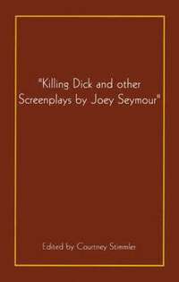 bokomslag &quot;Killing Dick and Other Screenplays by Joey Seymour&quot;