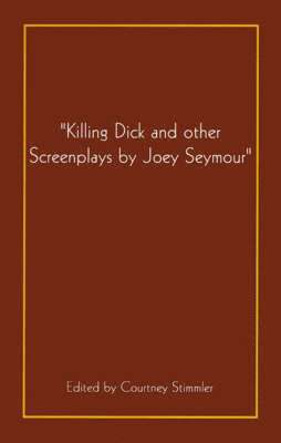 bokomslag "Killing Dick and Other Screenplays by Joey Seymour"