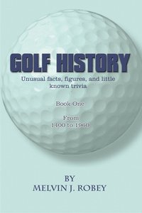 bokomslag Golf History: Unusual facts, figures, and little known trivia, Book One, From 1400 to 1960