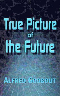 Alfred Godbout - True Picture of the Future, Inbunden