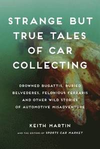 bokomslag Strange But True Tales of Car Collecting: Drowned Bugattis, Buried Belvederes, Felonious Ferraris, and Other Wild Stories of Automotive Misadventure