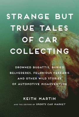 bokomslag Strange But True Tales of Car Collecting: Drowned Bugattis, Buried Belvederes, Felonious Ferraris, and Other Wild Stories of Automotive Misadventure