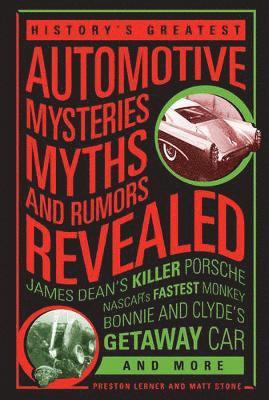 History's Greatest Automotive Mysteries, Myths, and Rumors Revealed: James Dean's Killer Porsche, Nascar's Fastest Monkey, Bonnie and Clyde's Getaway