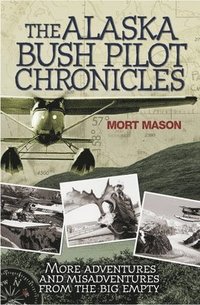 bokomslag Alaska Bush Pilot Chronicles: More Adventures and Misadventures from the Big Empty