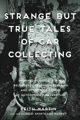 bokomslag Strange But True Tales of Car Collecting: Drowned Bugattis, Buried Belvederes, Felonious Ferraris and Other Wild Stories of Automotive Misadventure