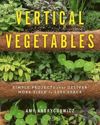 Amy Andrychowicz - Vertical Vegetables: Simple Projects That Deliver More Yield in Less Space, Häftad