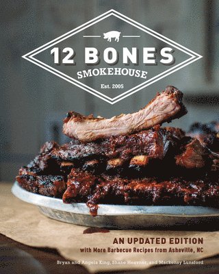Bryan King, Angela King, Shane Heavner, Mackensy Lunsford - 12 Bones Smokehouse: An Updated Edition with More Barbecue Recipes from Asheville, NC, Inbunden