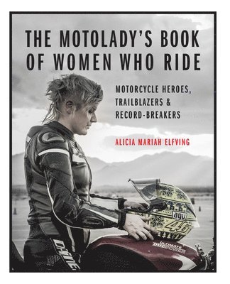 Alicia Mariah Elfving - The Motolady's Book of Women Who Ride: Motorcycle Heroes, Trailblazers & Record-Breakers, Inbunden