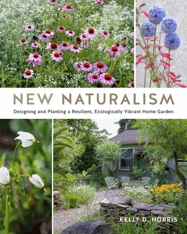 Kelly D. Norris - New Naturalism: Designing and Planting a Resilient, Ecologically Vibrant Home Garden, Inbunden