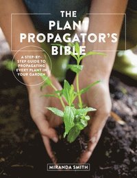 bokomslag The Plant Propagator's Bible: A Step-By-Step Guide to Propagating Every Plant in Your Garden