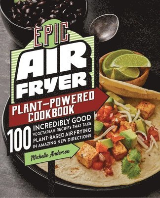 Michelle Anderson - Epic Air Fryer Plant-Powered Cookbook: 100 Incredibly Good Vegetarian Recipes That Take Plant-Based Air Frying in Amazing New Directions, Häftad