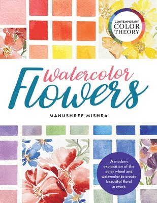 Manushree Mishra - Contemporary Color Theory: Watercolor Flowers: A Modern Exploration of the Color Wheel and Watercolor to Create Beautiful Floral Artwork, Häftad