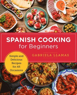 Gabriela Llamas - Spanish Cooking for Beginners: Simple and Delicious Recipes for All Occasions, Häftad