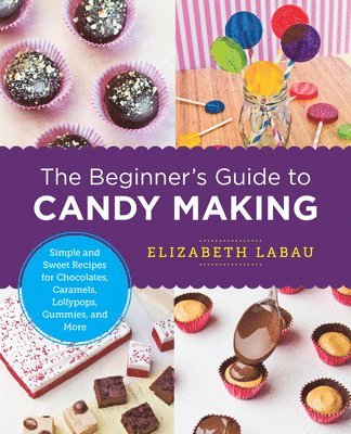 Elizabeth Labau - Beginner's Guide to Candy Making: Simple and Sweet Recipes for Chocolates, Caramels, Lollypops, Gummies, and More, Häftad