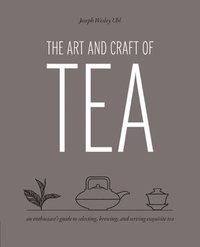 bokomslag The Art and Craft of Tea: An Enthusiast's Guide to Selecting, Brewing, and Serving Exquisite Tea