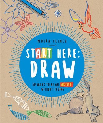 bokomslag Start Here: Draw: 50 Ways to Be an Artist Without Trying
