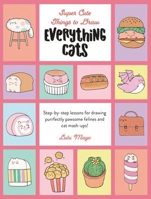 Lulu Mayo - Everything Cats: Step-By-Step Lessons for Drawing Purrfectly Pawsome Felines and Cat Mash-Ups, Inbunden
