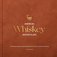 bokomslag American Whiskey Master Class: The Ultimate Guide to Understanding Bourbon, Rye, and American Whiskeys