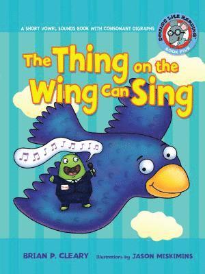 #5 the Thing on the Wing Can Sing: A Short Vowel Sounds Book with Consonant Digraphs 1