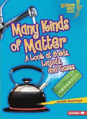 Many Kinds of Matter: A Look at Solids, Liquids, and Gases 1