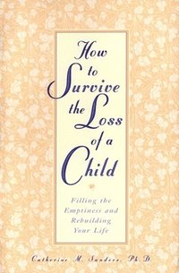 bokomslag How to Survive the Loss of a Child: Filling the Emptiness and Rebuilding Your Life