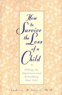 Catherine Sanders - How to Survive the Loss of a Child: Filling the Emptiness and Rebuilding Your Life, Häftad