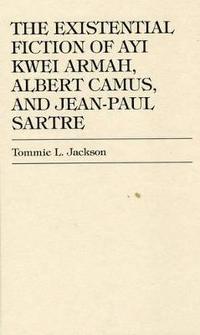 bokomslag The Existential Fiction of Ayi Kwei Armah, Albert Camus, and Jean-Paul Sartre
