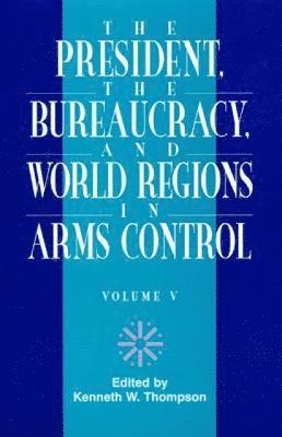 President, The Bureaucracy, and World Regions in Arms Control, Vol. V