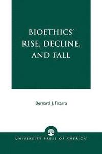 bokomslag Bioethics' Rise, Decline, and Fall