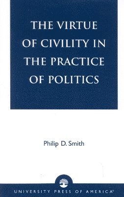 Philip D. Smith - Virtue of Civility in the Practice of Politics, Häftad
