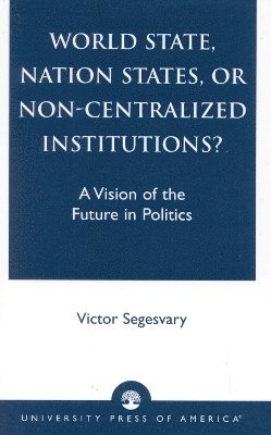 Victor Segesvary - World State, Nation States, or Non-Centralized Institutions?, Häftad