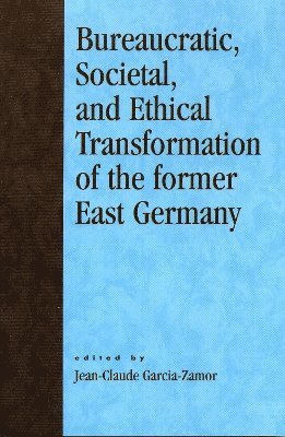 Jean-Claude Garcia-Zamor - Bureaucratic, Societal, and Ethical Transformation of the Former East Germany, Häftad