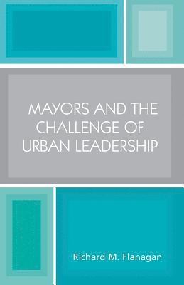 Richard M. Flanagan - Mayors and the Challenge of Urban Leadership, Häftad