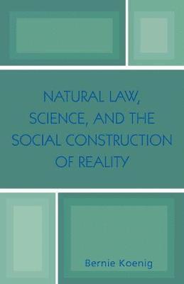 Natural Law, Science, and the Social Construction of Reality 1