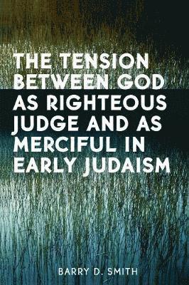 The Tension Between God as Righteous Judge and as Merciful in Early Judaism 1