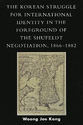 bokomslag The Korean Struggle for International Identity in the Foreground of the Shufeldt Negotiation, 1866-1882