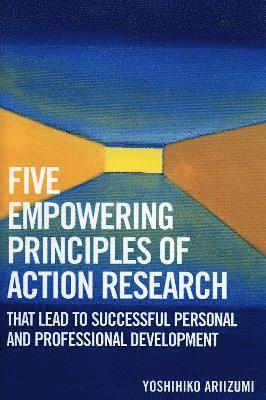 Five Empowering Principles of Action Research that Lead to Successful Personal and Professional Development 1