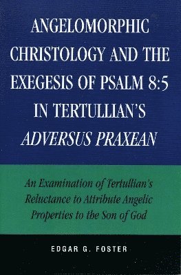 Edgar G. Foster - Angelomorphic Christology and the Exegesis of Psalm 8:5 in Tertullian's Adversus Praxean, Inbunden