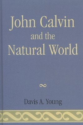 Davis A. Young - John Calvin and the Natural World, Inbunden