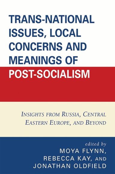 Moya Flynn, Rebecca Kay, Jonathan Oldfield - Trans-National Issues, Local Concerns and Meanings of Post-Socialism, Häftad