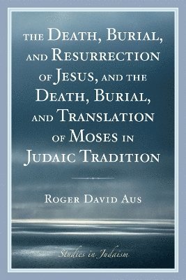bokomslag The Death, Burial, and Resurrection of Jesus and the Death, Burial, and Translation of Moses in Judaic Tradition