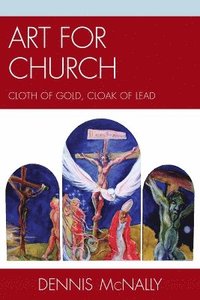 bokomslag Art for Church: Cloth of Gold, Cloak of Lead