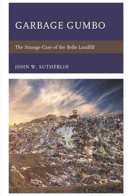 John W. Sutherlin - Garbage Gumbo: The Strange Case of the Belle Landfill, Häftad