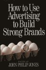 John Philip Jones - How to Use Advertising to Build Strong Brands, Inbunden