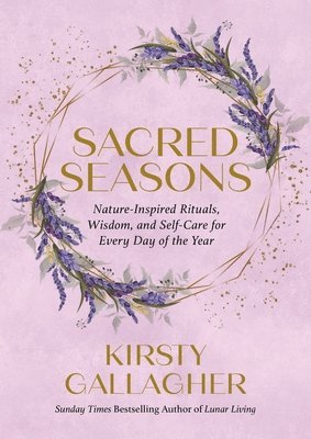 Kirsty Gallagher - Sacred Seasons: Nature-Inspired Rituals, Wisdom, and Self-Care for Every Day of the Year, Inbunden