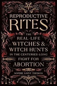 bokomslag Reproductive Rites: The Real-Life Witches and Witch Hunts in the Centuries-Long Fight for Abortion