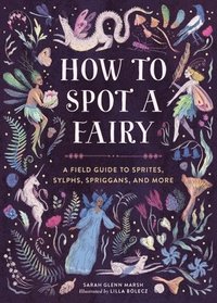 bokomslag How to Spot a Fairy: A Field Guide to Sprites, Sylphs, Spriggans, and More