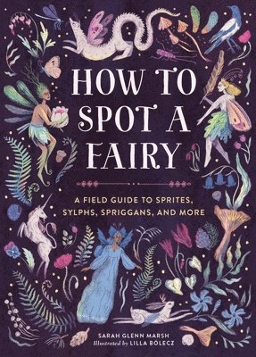 How to Spot a Fairy: A Field Guide to Sprites, Sylphs, Spriggans, and More 1